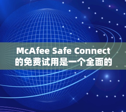 McAfee Safe Connect的免费试用是一个全面的安全防护工具,适合用户需要初步保护环境的场景。以下是其免费试用的主要内容和特点 McAfee Safe Connect的免费试用是一个全面的安全防护工具,适合用户需要初步保护环境的场景。以下是其免费试用的主要内容和特点