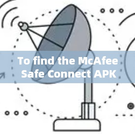 To find the McAfee Safe Connect APK,follow these organized steps: