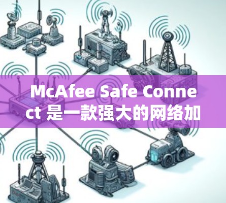 McAfee Safe Connect 是一款强大的网络加速和软件安全工具，适合在不同网络和设备上使用。以下是关于它的详细分析
