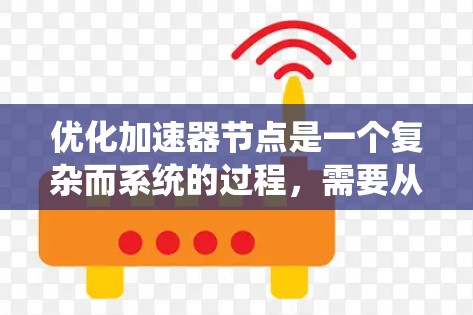 优化加速器节点是一个复杂而系统的过程，需要从多个维度入手以达到最佳效果。以下是对这一优化过程的总结和建议