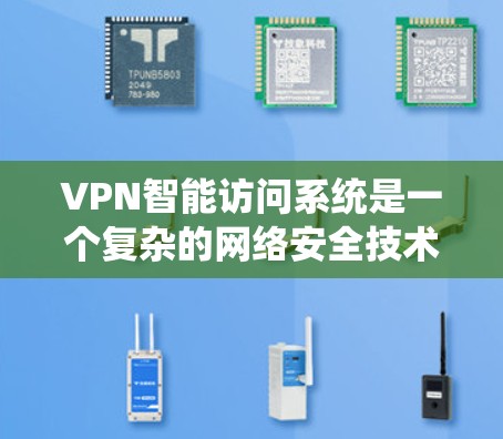 VPN智能访问系统是一个复杂的网络安全技术，旨在通过独特的方法保护用户的数据和隐私。以下是对该技术的详细分析