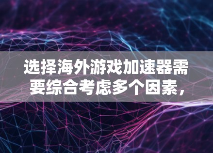选择海外游戏加速器需要综合考虑多个因素,以下是一个结构化的总结
