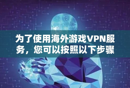 为了使用海外游戏VPN服务，您可以按照以下步骤操作