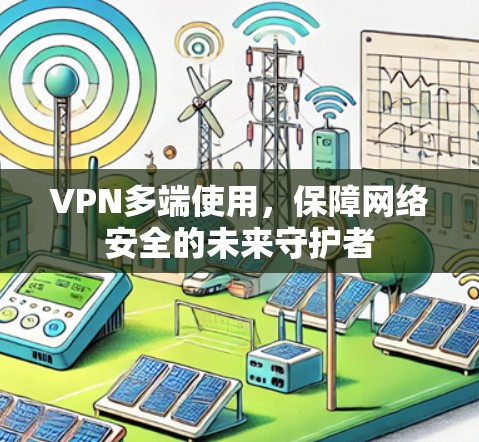 VPN多端使用，保障网络安全的未来守护者