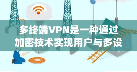 多终端VPN是一种通过加密技术实现用户与多设备或服务器之间的数据传输，同时支持多个用户或设备 concurrently的网络服务。以下是关于多终端VPN的详细分析