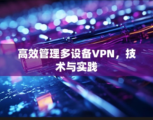 高效管理多设备VPN，技术与实践