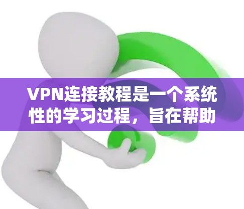 VPN连接教程是一个系统性的学习过程，旨在帮助用户安全地访问互联网，保护个人信息。以下是一个结构化的指南，帮助您逐步掌握VPN的使用和安全措施
