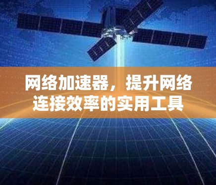 网络加速器,提升网络连接效率的实用工具