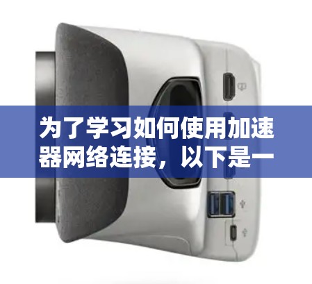 为了学习如何使用加速器网络连接，以下是一个结构化的教程指南