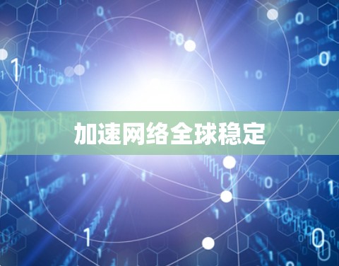 加速网络全球稳定 加速网络全球稳定