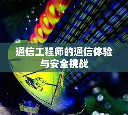 通信工程师的通信体验与安全挑战 通信工程师的通信体验与安全挑战