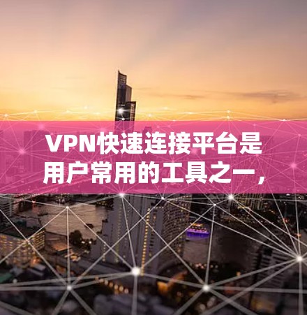 VPN快速连接平台是用户常用的工具之一,用于连接到全球范围内的VPN服务。以下是一些常见的VPN快速连接平台及其特点 VPN快速连接平台是用户常用的工具之一,用于连接到全球范围内的VPN服务。以下是一些常见的VPN快速连接平台及其特点