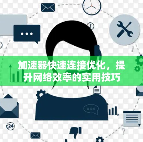 加速器快速连接优化，提升网络效率的实用技巧