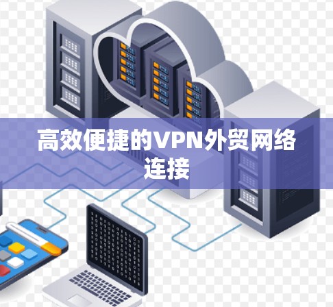 高效便捷的VPN外贸网络连接