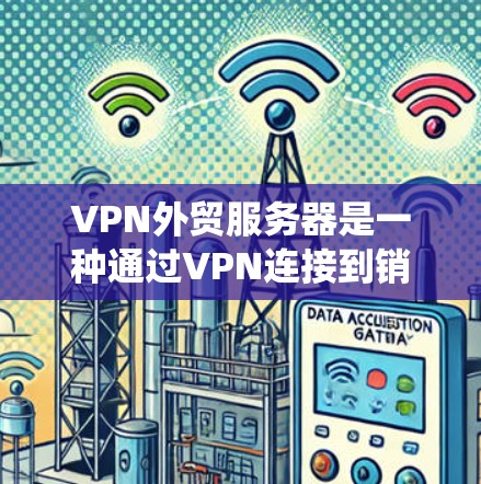 VPN外贸服务器是一种通过VPN连接到销售商品网站的系统，旨在促进商品的国际销售。以下是该系统的详细说明