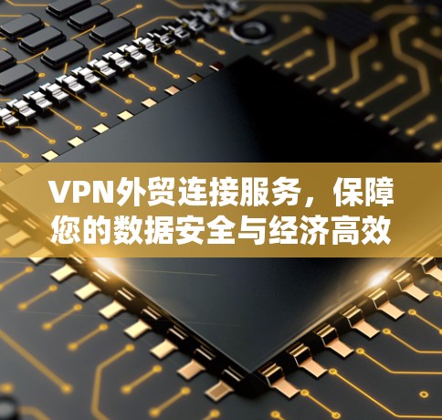 VPN外贸连接服务，保障您的数据安全与经济高效