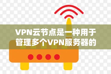VPN云节点是一种用于管理多个VPN服务器的网络架构，旨在提供统一的网络环境，让各个子服务器能够高效地运行和管理。以下是一个常见的VPN云节点方案设计
