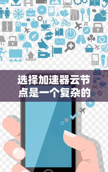 选择加速器云节点是一个复杂的过程，涉及多个因素和步骤，以下是对这一过程的分步总结
