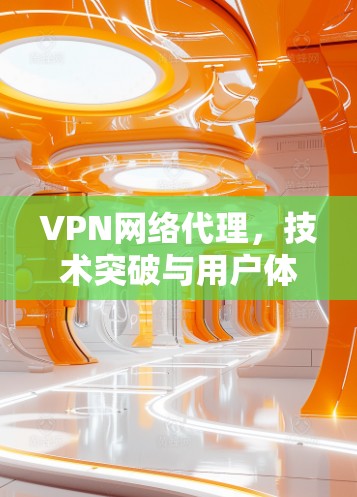 VPN网络代理，技术突破与用户体验的完美结合