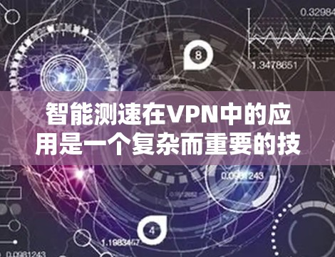 智能测速在VPN中的应用是一个复杂而重要的技术，旨在提升VPN的性能和安全性。以下是对智能测速的详细分析