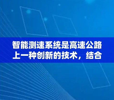 智能测速系统是高速公路上一种创新的技术,结合智能驾驶和人工智能,实时监控车辆行驶状态,通过调整车速以减少拥堵和不安全行驶。以下是对智能测速系统的详细分析