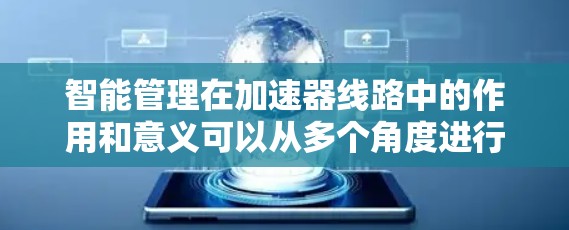 智能管理在加速器线路中的作用和意义可以从多个角度进行深入探讨，以下是对这一问题的详细分析