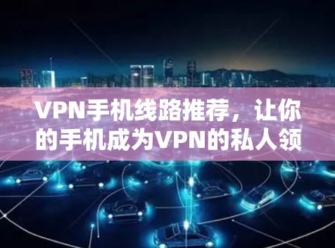 VPN手机线路推荐，让你的手机成为VPN的私人领地