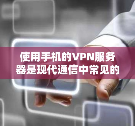 使用手机的VPN服务器是现代通信中常见的安全手段，帮助用户避免信息泄露。以下是使用手机进行VPN的具体步骤