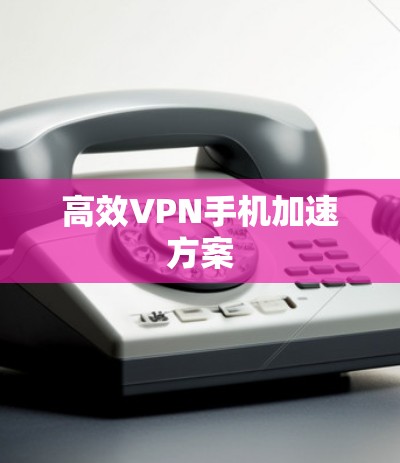 高效VPN手机加速方案