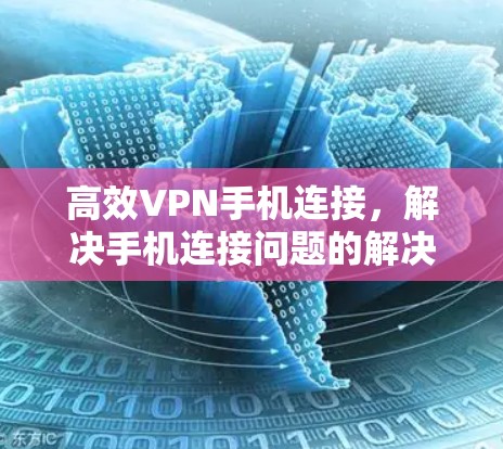高效VPN手机连接，解决手机连接问题的解决方案