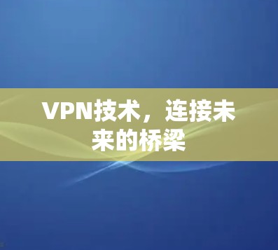 VPN技术，连接未来的桥梁