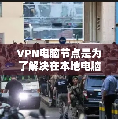 VPN电脑节点是为了解决在本地电脑上访问国外网站或下载文件时出现网络问题而使用的服务。以下是推荐的VPN电脑节点类型，适合不同的使用场景