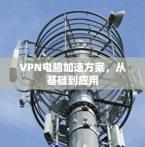 VPN电脑加速方案，从基础到应用