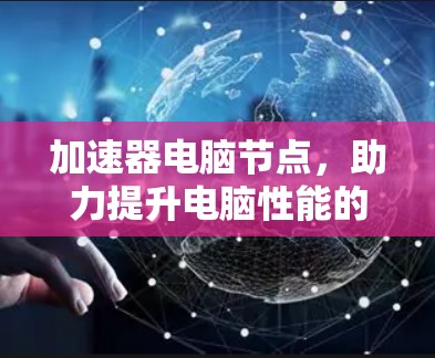 加速器电脑节点，助力提升电脑性能的入门指南