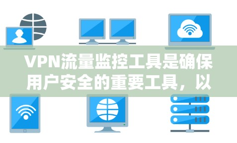 VPN流量监控工具是确保用户安全的重要工具，以下是构建和使用的步骤