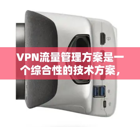 VPN流量管理方案是一个综合性的技术方案,旨在优化 VPN 网络的流量使用,确保安全、延迟和低延迟访问。以下是对这个方案的详细分析和总结