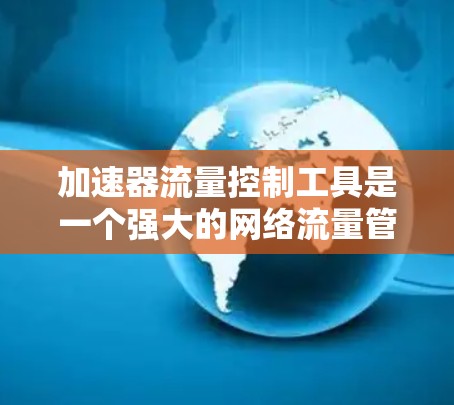加速器流量控制工具是一个强大的网络流量管理软件,主要用于限制、调整和管理网络流量。以下是对该工具的详细分析和使用指南 加速器流量控制工具是一个强大的网络流量管理软件,主要用于限制、调整和管理网络流量。以下是对该工具的详细分析和使用指南