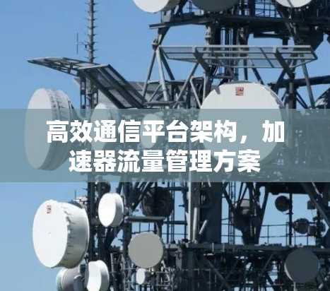 高效通信平台架构，加速器流量管理方案