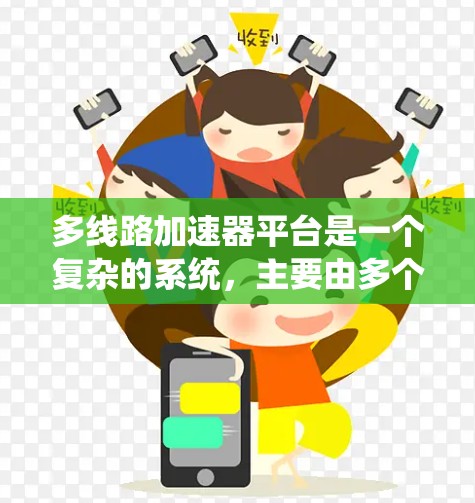 多线路加速器平台是一个复杂的系统，主要由多个加速器组成，通过不同的加速方式连接在一起，形成一条连续的加速路径。以下是对多线路加速器平台的详细分析