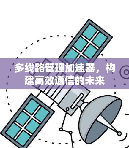 多线路管理加速器，构建高效通信的未来