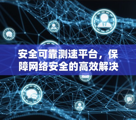 安全可靠测速平台，保障网络安全的高效解决方案