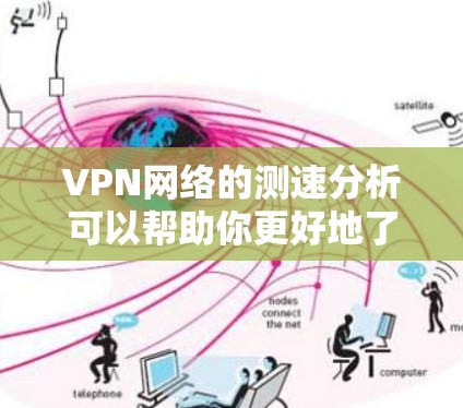 VPN网络的测速分析可以帮助你更好地了解网络速度和选择适合自己的VPN服务。以下是一些基本的 VPN 测速分析的要点