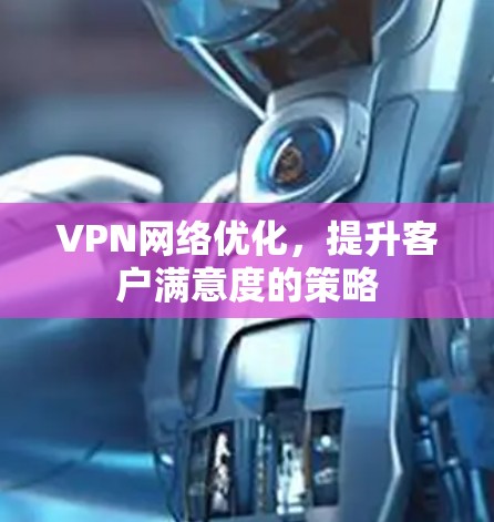 VPN网络优化，提升客户满意度的策略