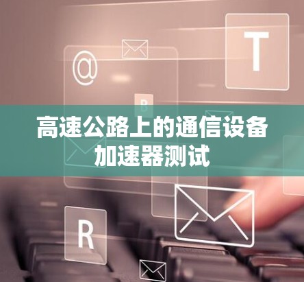 高速公路上的通信设备加速器测试