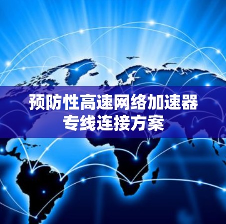 预防性高速网络加速器专线连接方案 预防性高速网络加速器专线连接方案