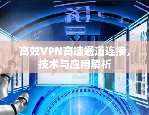 高效VPN高速通道连接，技术与应用解析