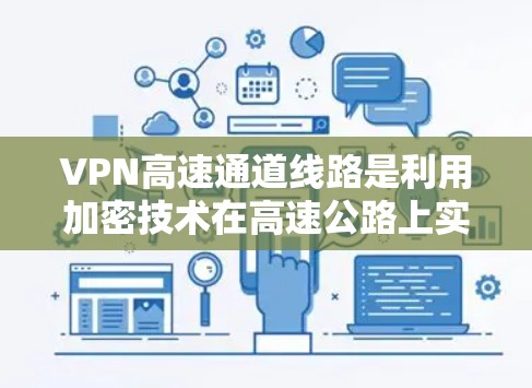 VPN高速通道线路是利用加密技术在高速公路上实现快速连接互联网的方法。以下是该领域的一些关键点