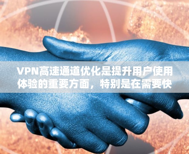 VPN高速通道优化是提升用户使用体验的重要方面，特别是在需要快速访问国际VPN服务时。以下是一些优化VPN高速通道的方法和策略