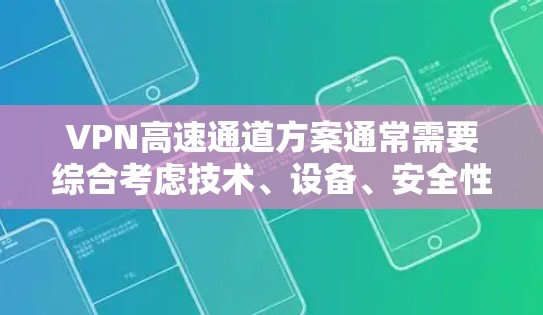 VPN高速通道方案通常需要综合考虑技术、设备、安全性和环境因素等多方面因素。以下是详细的方案建议