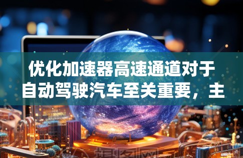 优化加速器高速通道对于自动驾驶汽车至关重要，主要涉及硬件、软件和系统优化。以下是具体的优化策略